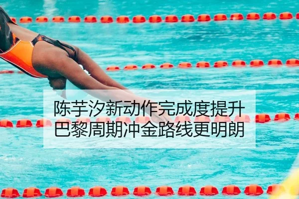 陈芋汐新动作完成度提升 巴黎周期冲金路线更明朗